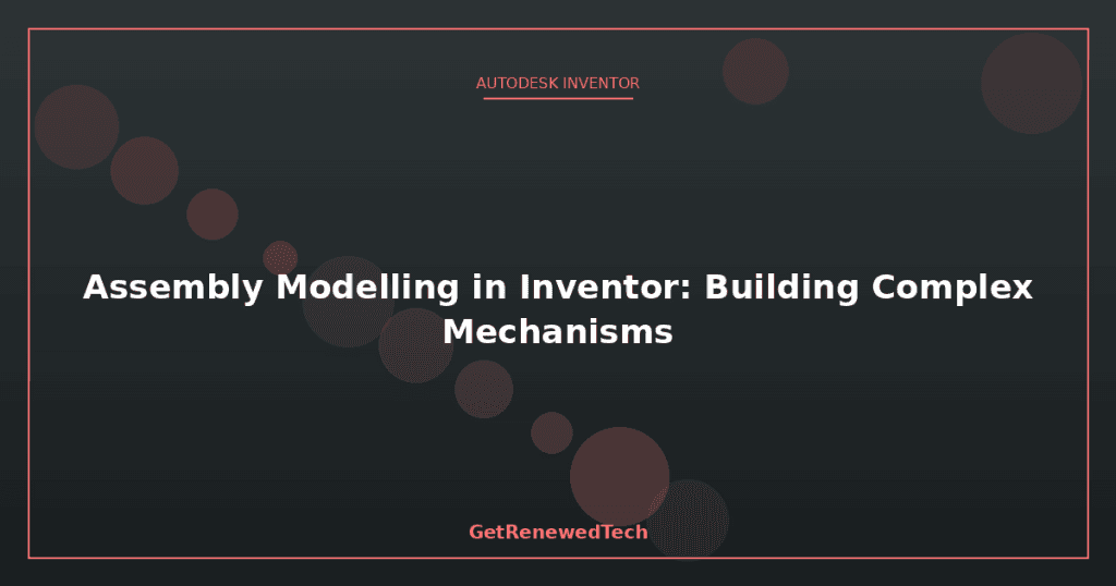 Assembly Modelling in Inventor: Building Complex Mechanisms
