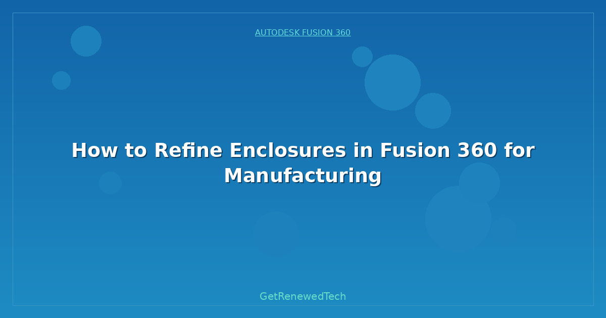 Blog How To Refine Enclosures In Fusion 360 For Manufacturing