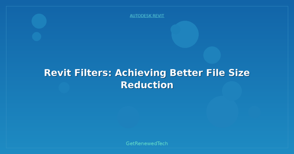 Revit Filters: Achieving Better File Size Reduction - GetRenewedTech ...